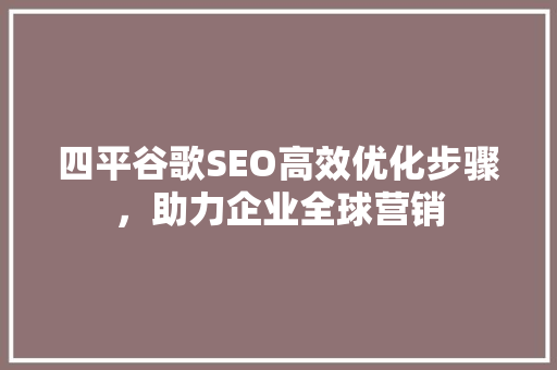 四平谷歌SEO高效优化步骤，助力企业全球营销 GoogleSEO