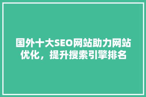 国外十大SEO网站助力网站优化，提升搜索引擎排名 神马SEO