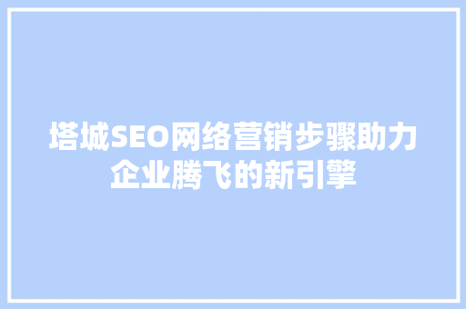塔城SEO网络营销步骤助力企业腾飞的新引擎 GoogleSEO