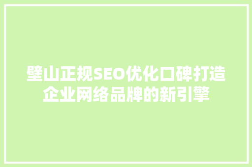 壁山正规SEO优化口碑打造企业网络品牌的新引擎 神马SEO