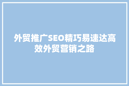 外贸推广SEO精巧易速达高效外贸营销之路 神马SEO