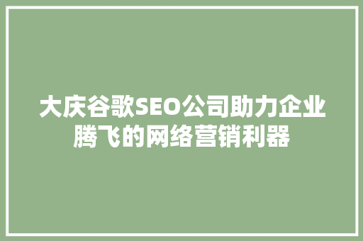大庆谷歌SEO公司助力企业腾飞的网络营销利器 百度SEO