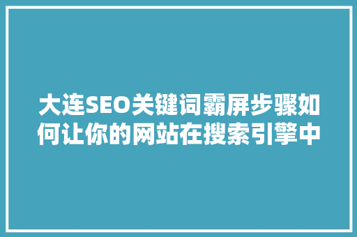 大连SEO关键词霸屏步骤如何让你的网站在搜索引擎中脱颖而出 百度SEO