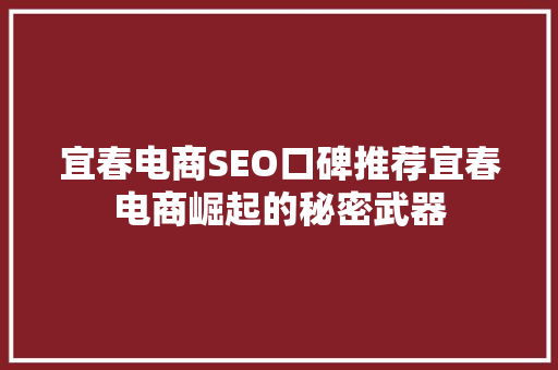 宜春电商SEO口碑推荐宜春电商崛起的秘密武器 神马SEO