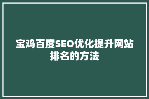 宝鸡百度SEO优化提升网站排名的方法 神马SEO