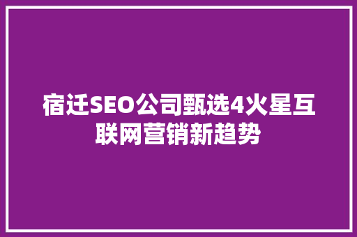 宿迁SEO公司甄选4火星互联网营销新趋势 必应SEO