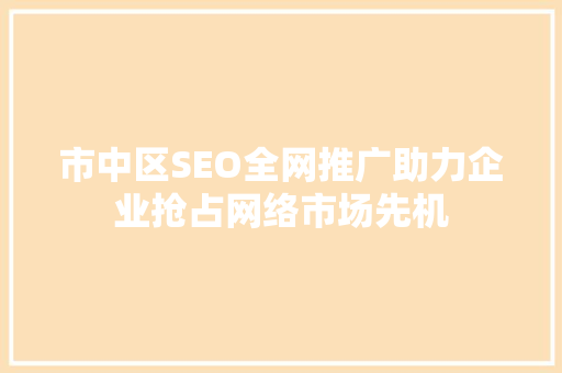 市中区SEO全网推广助力企业抢占网络市场先机 GoogleSEO