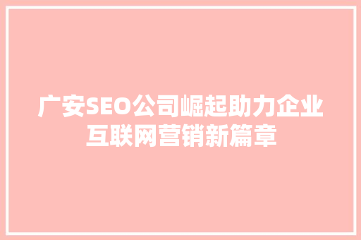 广安SEO公司崛起助力企业互联网营销新篇章 神马SEO