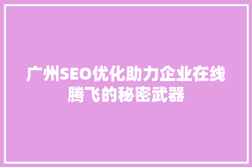 广州SEO优化助力企业在线腾飞的秘密武器 神马SEO