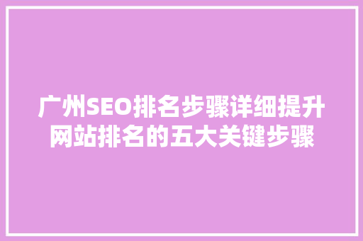 广州SEO排名步骤详细提升网站排名的五大关键步骤 神马SEO