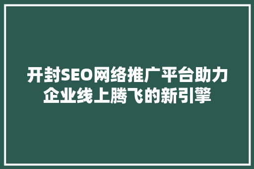 开封SEO网络推广平台助力企业线上腾飞的新引擎 神马SEO