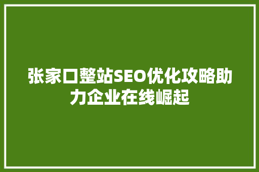 张家口整站SEO优化攻略助力企业在线崛起 神马SEO