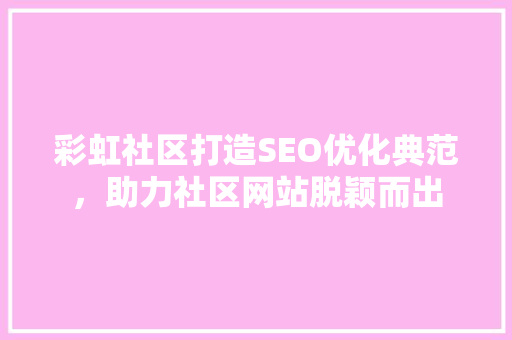 彩虹社区打造SEO优化典范，助力社区网站脱颖而出 GoogleSEO