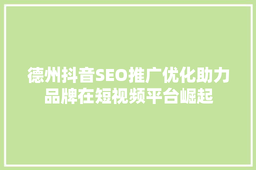 德州抖音SEO推广优化助力品牌在短视频平台崛起 必应SEO