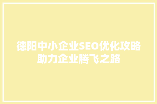 德阳中小企业SEO优化攻略助力企业腾飞之路 搜狗SEO