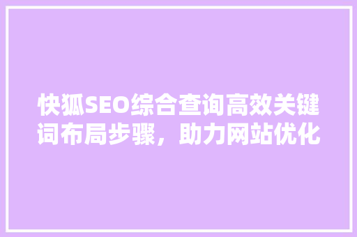快狐SEO综合查询高效关键词布局步骤，助力网站优化升级 神马SEO