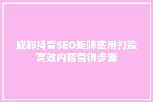 成都抖音SEO矩阵费用打造高效内容营销步骤 搜狗SEO