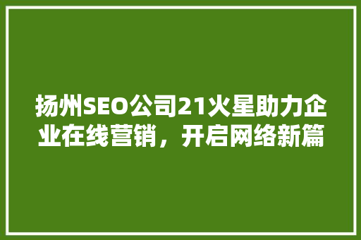 扬州SEO公司21火星助力企业在线营销，开启网络新篇章
