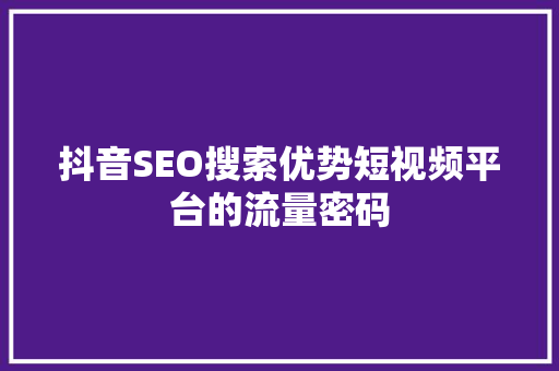 抖音SEO搜索优势短视频平台的流量密码