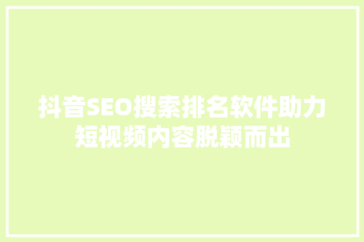 抖音SEO搜索排名软件助力短视频内容脱颖而出