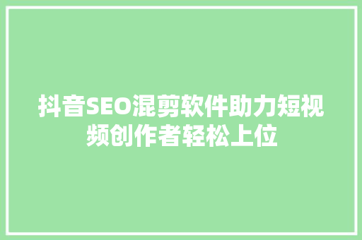 抖音SEO混剪软件助力短视频创作者轻松上位