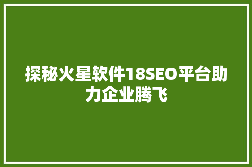 探秘火星软件18SEO平台助力企业腾飞 GoogleSEO