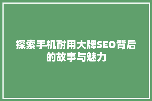探索手机耐用大牌SEO背后的故事与魅力 百度SEO 探索手机耐用大牌SEO背后的故事与魅力 百度SEO