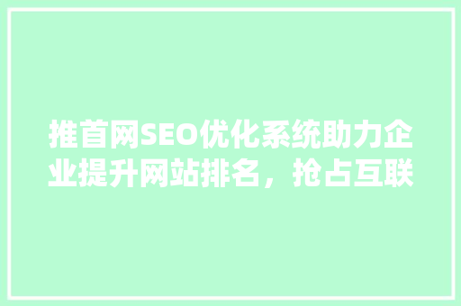 推首网SEO优化系统助力企业提升网站排名，抢占互联网市场先机