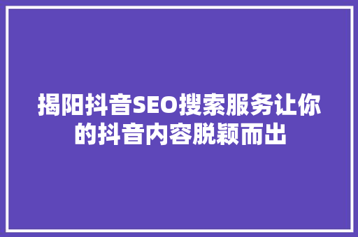揭阳抖音SEO搜索服务让你的抖音内容脱颖而出 GoogleSEO