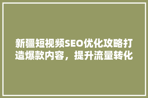 新疆短视频SEO优化攻略打造爆款内容，提升流量转化 搜狗SEO
