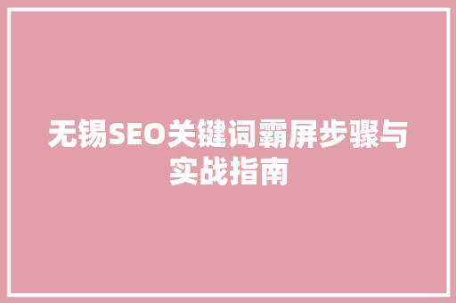 无锡SEO关键词霸屏步骤与实战指南 搜狗SEO
