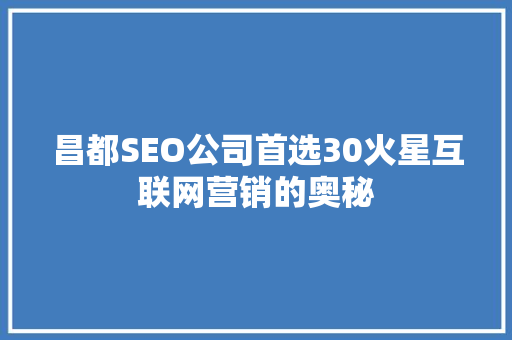 昌都SEO公司首选30火星互联网营销的奥秘 百度SEO