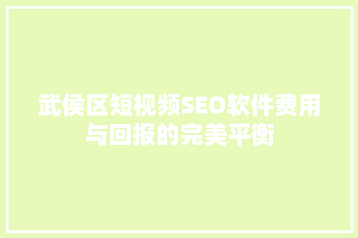 武侯区短视频SEO软件费用与回报的完美平衡