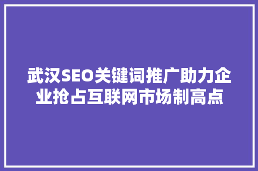 武汉SEO关键词推广助力企业抢占互联网市场制高点 搜狗SEO
