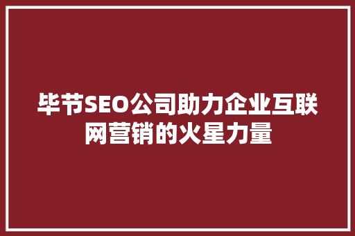 毕节SEO公司助力企业互联网营销的火星力量 搜狗SEO