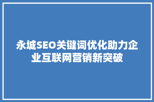 永城SEO关键词优化助力企业互联网营销新突破 GoogleSEO