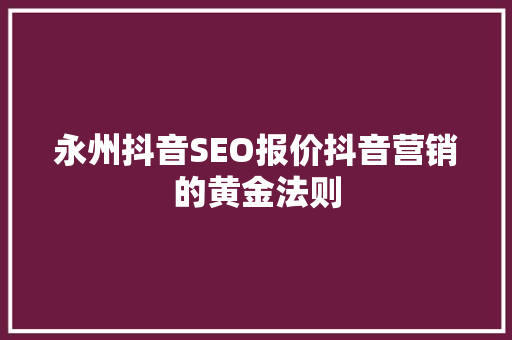 永州抖音SEO报价抖音营销的黄金法则