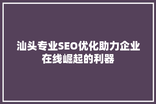 汕头专业SEO优化助力企业在线崛起的利器 搜狗SEO