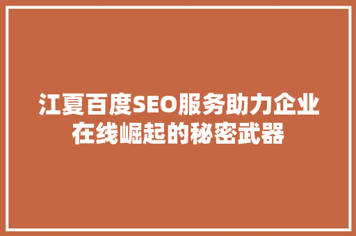 江夏百度SEO服务助力企业在线崛起的秘密武器 GoogleSEO