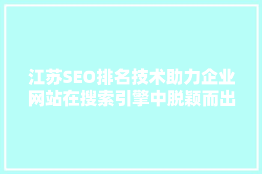 江苏SEO排名技术助力企业网站在搜索引擎中脱颖而出 百度SEO
