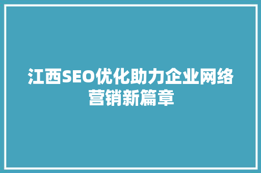 江西SEO优化助力企业网络营销新篇章 百度SEO