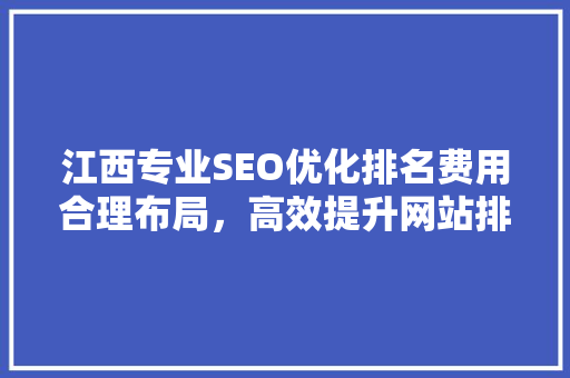 江西专业SEO优化排名费用合理布局，高效提升网站排名 GoogleSEO