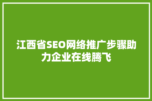江西省SEO网络推广步骤助力企业在线腾飞 搜狗SEO