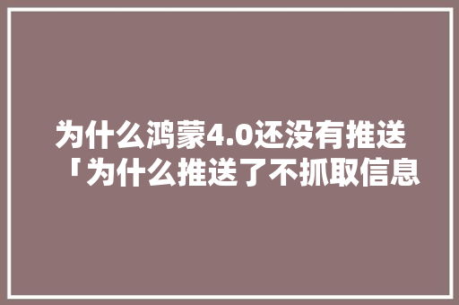 为什么鸿蒙4.0还没有推送「为什么推送了不抓取信息」
