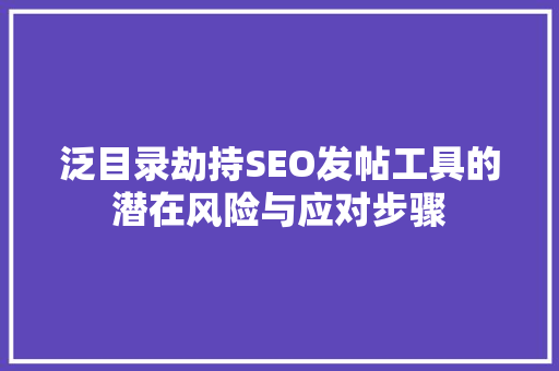 泛目录劫持SEO发帖工具的潜在风险与应对步骤 神马SEO