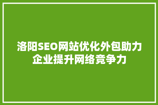 洛阳SEO网站优化外包助力企业提升网络竞争力 搜狗SEO