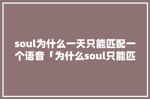 soul为什么一天只能匹配一个语音「为什么soul只能匹配两次语言呢」 soul为什么一天只能匹配一个语音「为什么soul只能匹配两次语言呢」 GoogleSEO