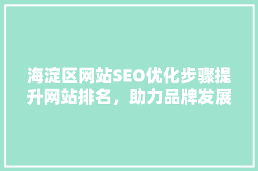 海淀区网站SEO优化步骤提升网站排名，助力品牌发展 百度SEO