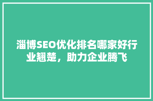 淄博SEO优化排名哪家好行业翘楚，助力企业腾飞 必应SEO