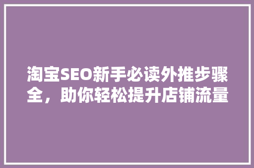 淘宝SEO新手必读外推步骤全，助你轻松提升店铺流量 必应SEO